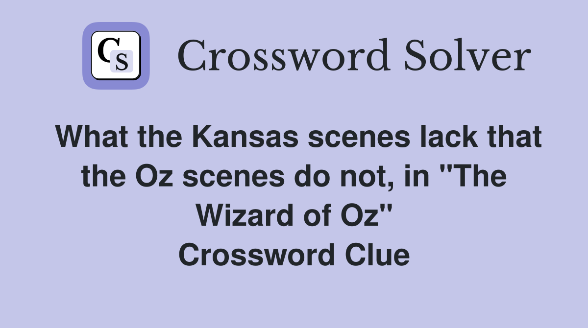 What the Kansas scenes lack that the Oz scenes do not, in "The Wizard of Oz" Crossword Clue