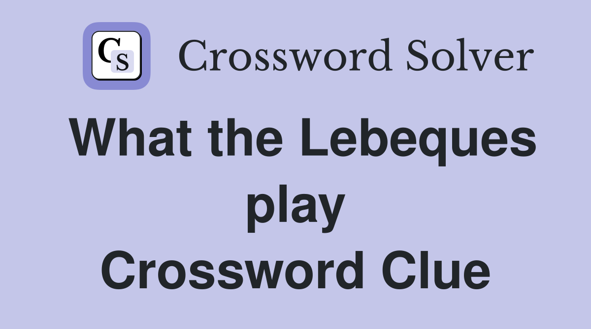 What the Lebeques play Crossword Clue