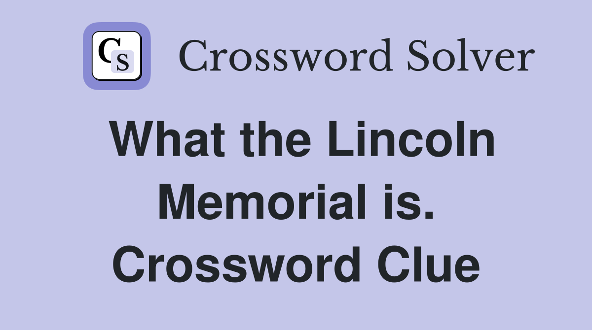 What the Lincoln Memorial is. Crossword Clue