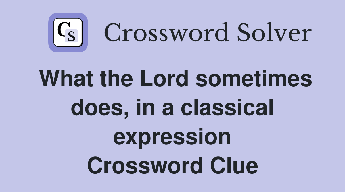 What the Lord sometimes does, in a classical expression Crossword Clue