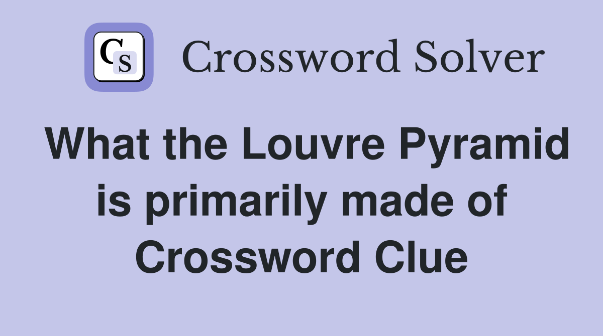 What the Louvre Pyramid is primarily made of Crossword Clue