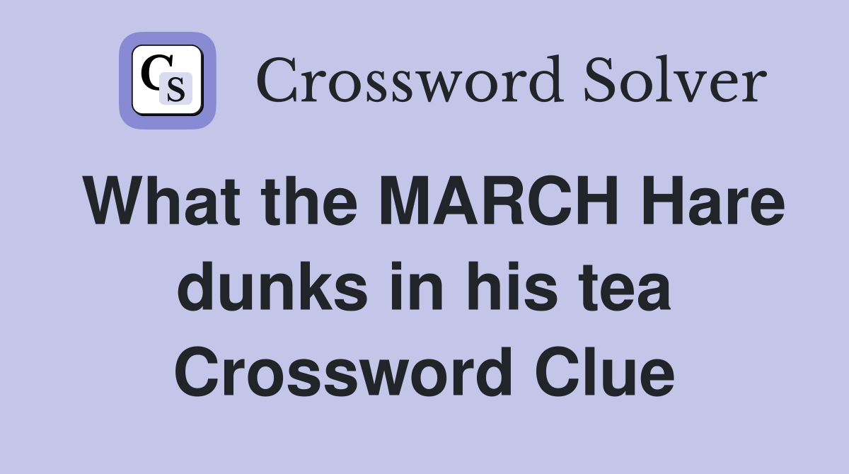 What the MARCH Hare dunks in his tea Crossword Clue