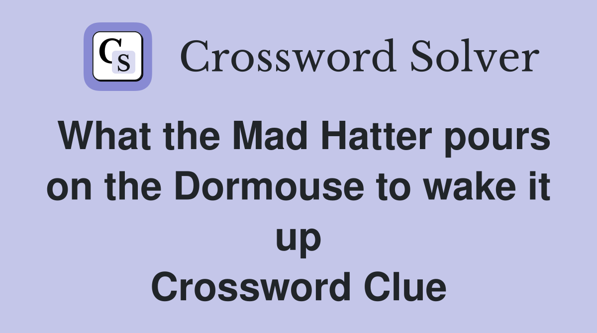 What the Mad Hatter pours on the Dormouse to wake it up Crossword Clue