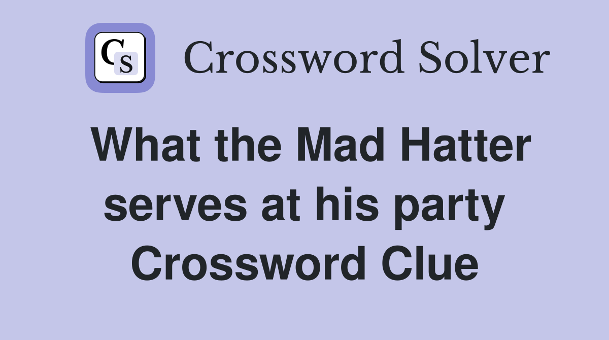 What the Mad Hatter serves at his party Crossword Clue Answers