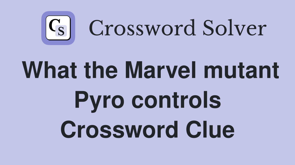 What the Marvel mutant Pyro controls Crossword Clue