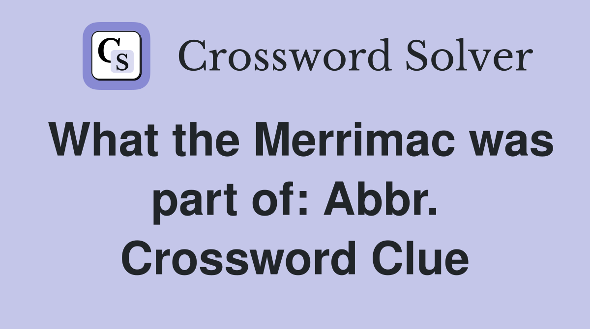 What the Merrimac was part of: Abbr. Crossword Clue