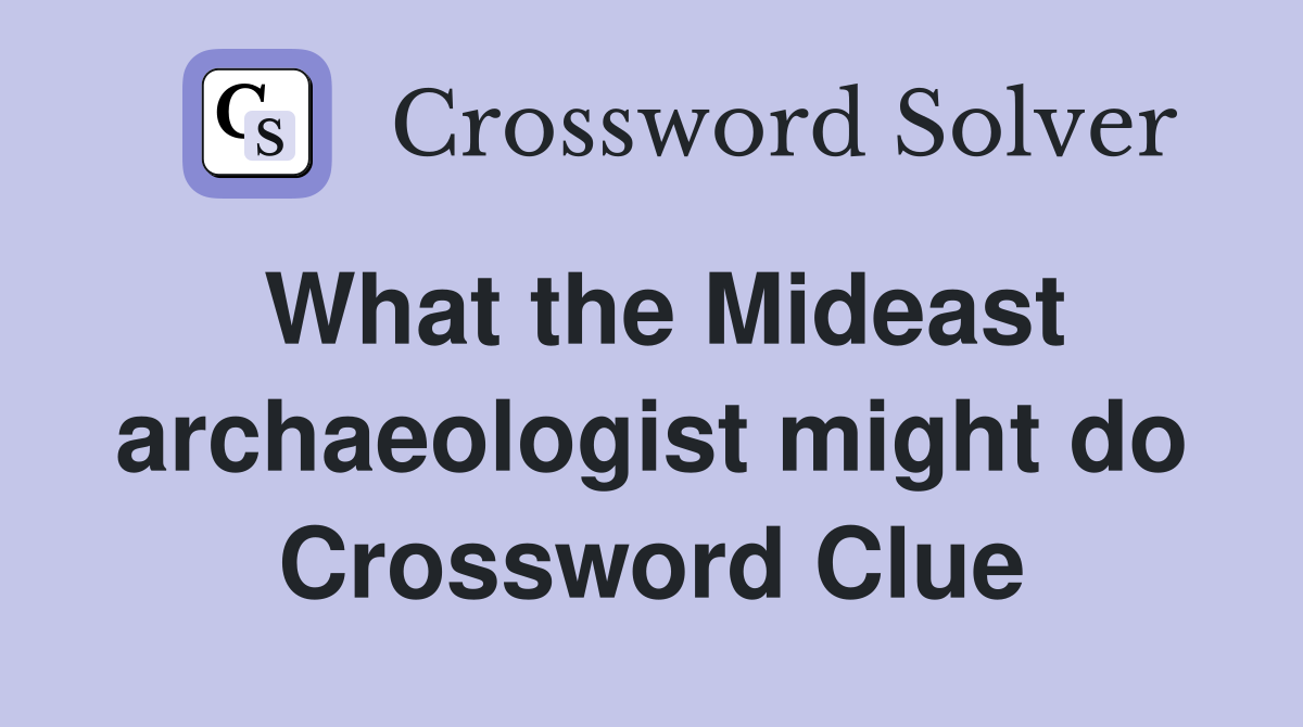 What the Mideast archaeologist might do Crossword Clue