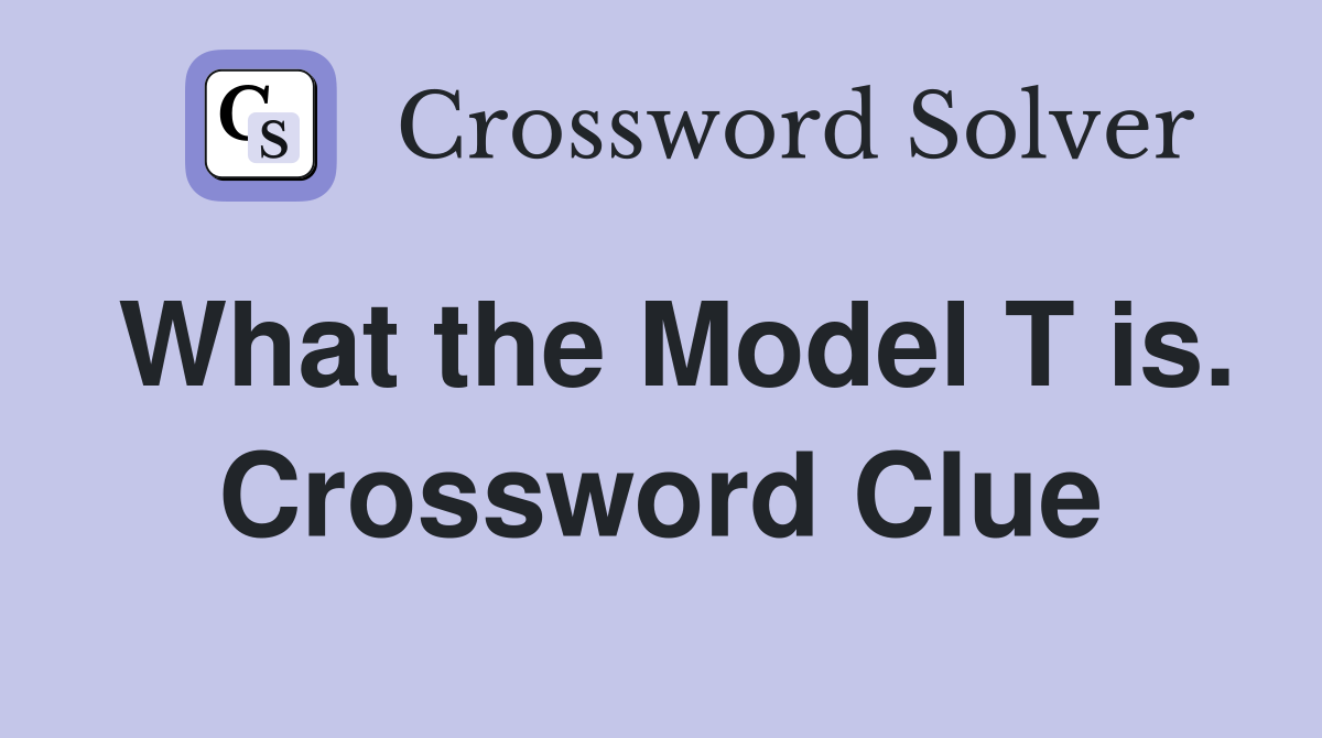 What the Model T is. Crossword Clue