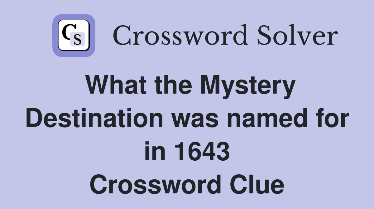 What the Mystery Destination was named for in 1643 Crossword Clue