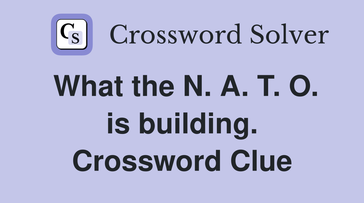 What the N. A. T. O. is building. Crossword Clue
