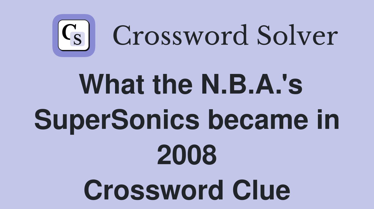 What the N.B.A.'s SuperSonics became in 2008 Crossword Clue