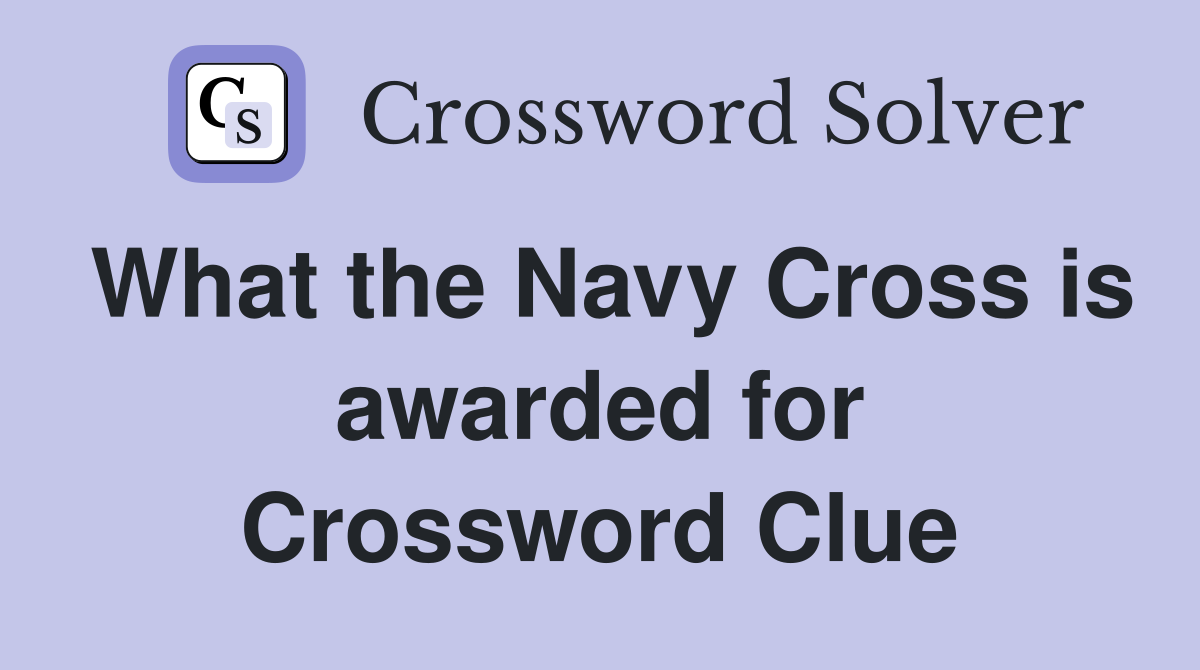 What the Navy Cross is awarded for Crossword Clue