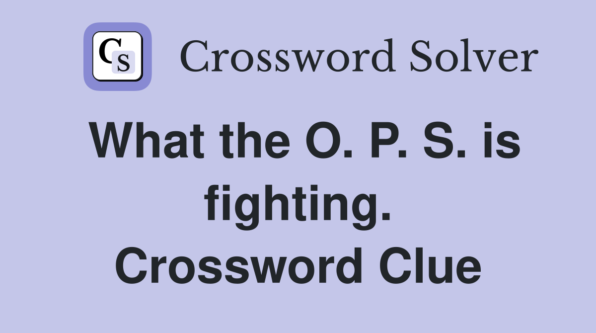 What the O. P. S. is fighting. Crossword Clue
