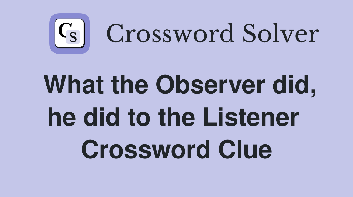 What the Observer did, he did to the Listener  Crossword Clue