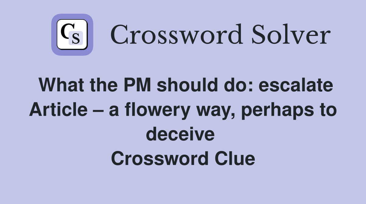 What the PM should do: escalate Article – a flowery way, perhaps to deceive  Crossword Clue