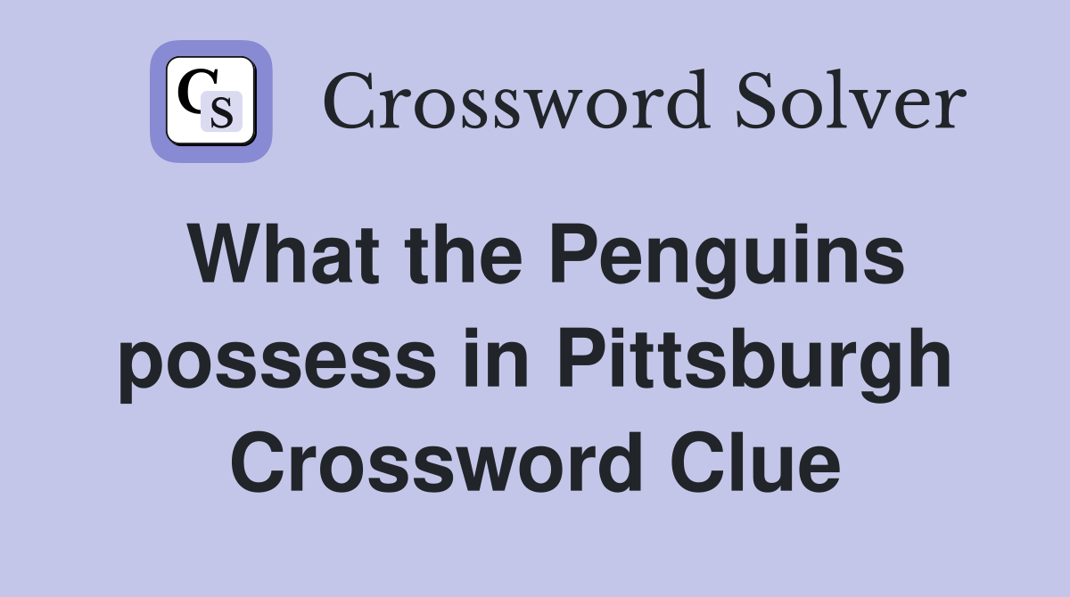 What the Penguins possess in Pittsburgh Crossword Clue