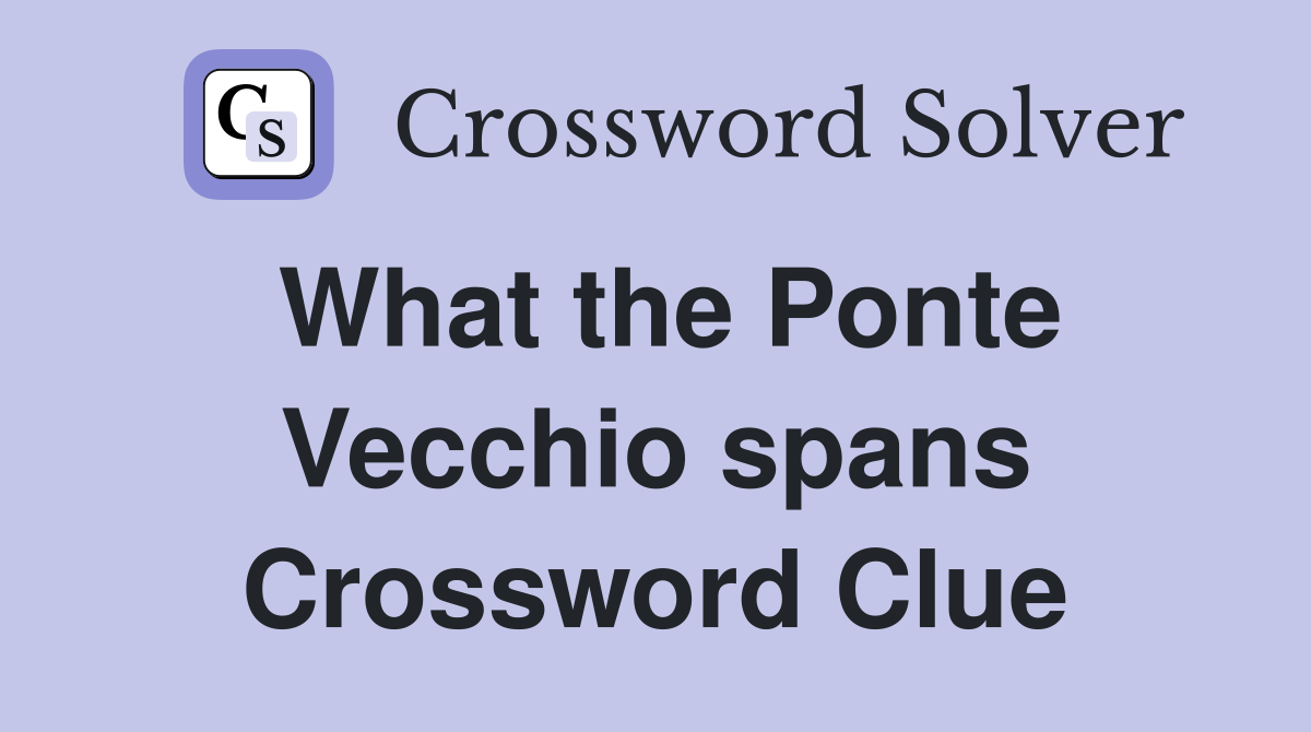 What the Ponte Vecchio spans Crossword Clue