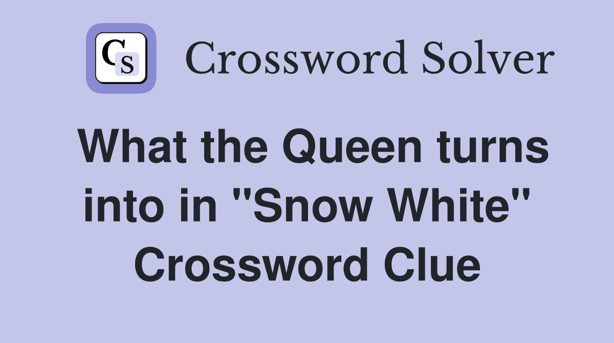 What the Queen turns into in "Snow White" Crossword Clue
