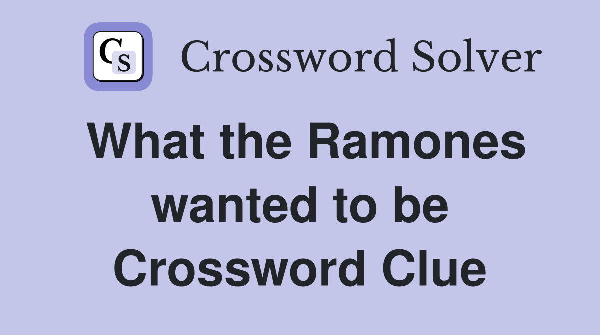 What the Ramones wanted to be Crossword Clue