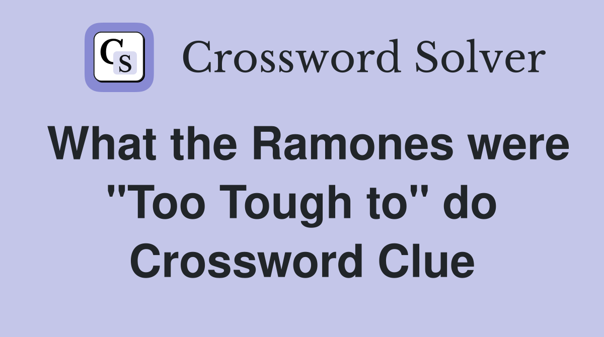 What the Ramones were "Too Tough to" do Crossword Clue