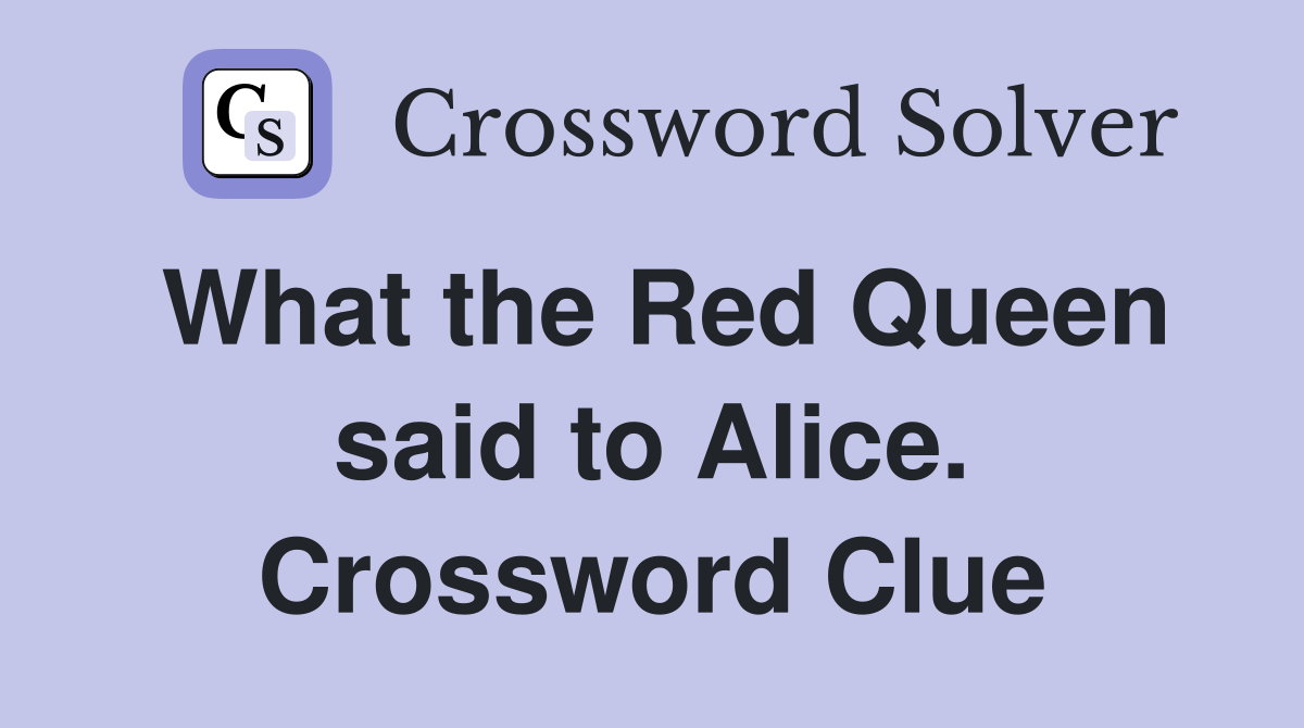 What the Red Queen said to Alice. Crossword Clue