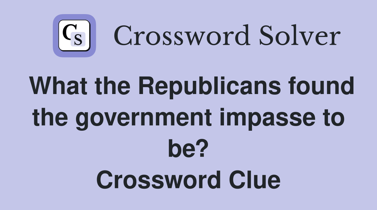 What the Republicans found the government impasse to be? Crossword Clue