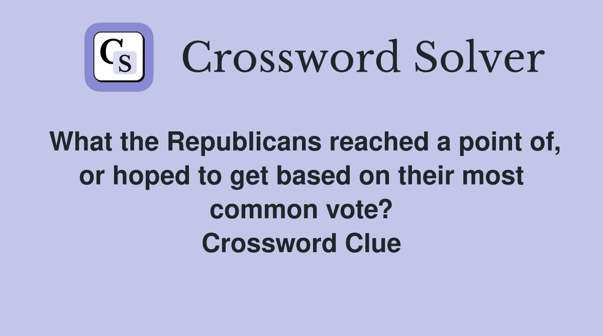 What the Republicans reached a point of, or hoped to get based on their most common vote? Crossword Clue