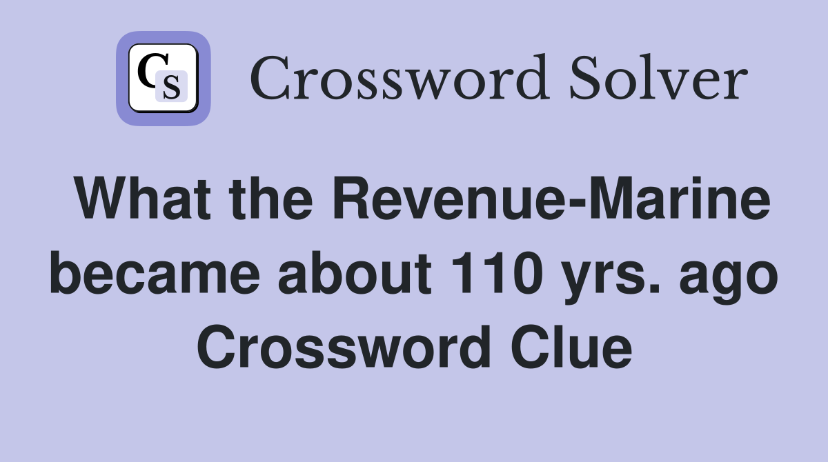 What the Revenue-Marine became about 110 yrs. ago Crossword Clue