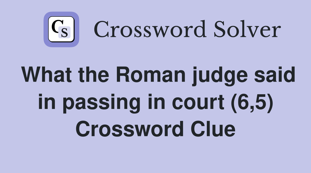 What the Roman judge said in passing in court (6,5) Crossword Clue