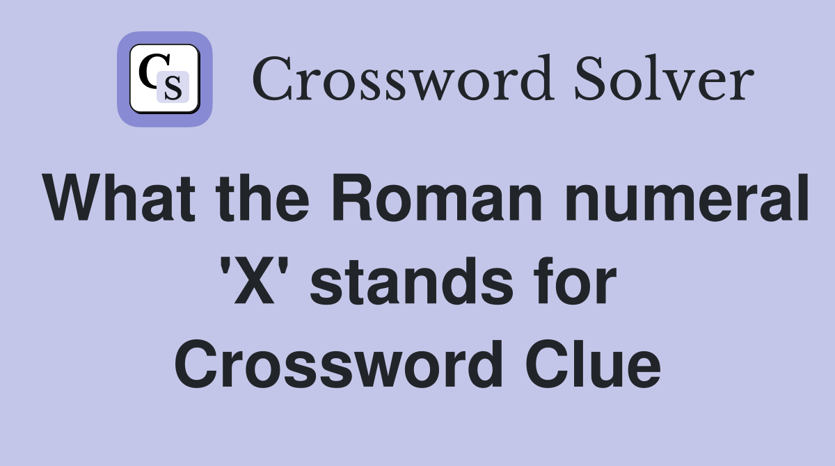 What the Roman numeral 'X' stands for Crossword Clue