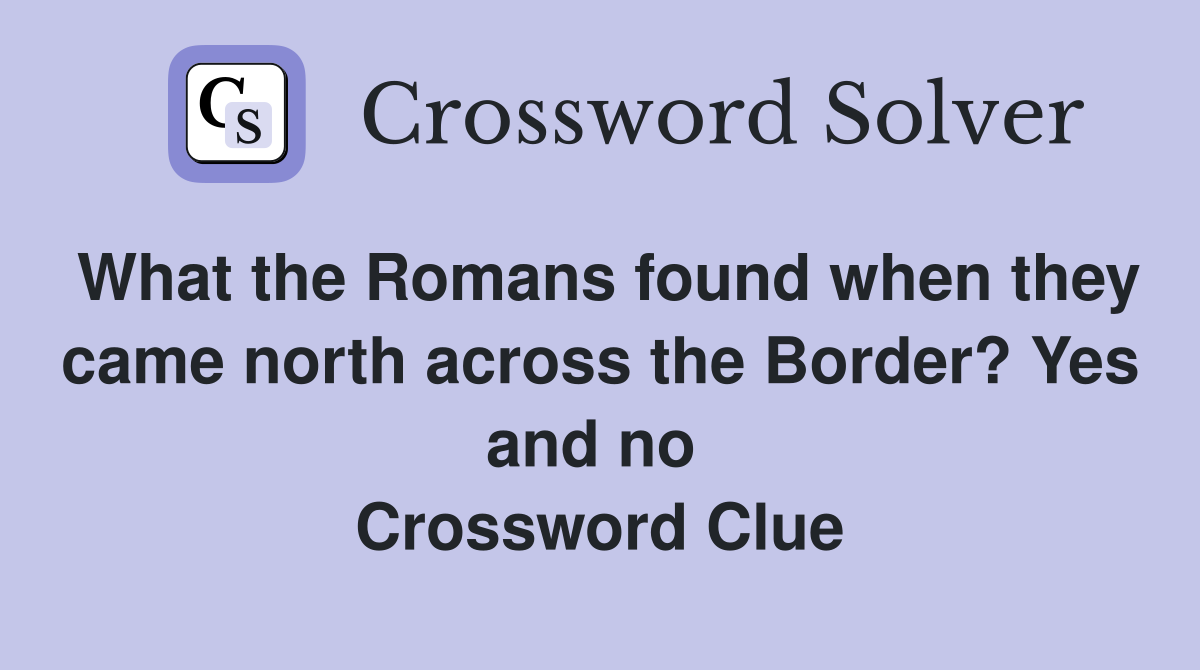 What the Romans found when they came north across the Border? Yes and no  Crossword Clue