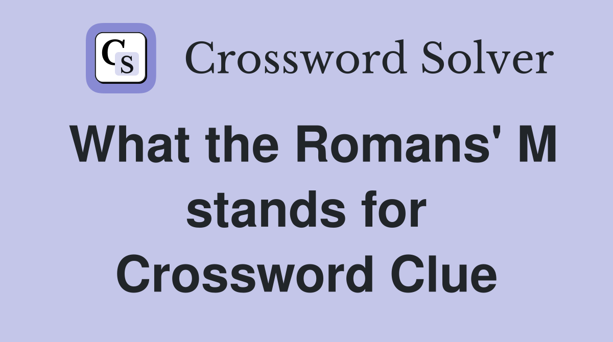 What the Romans' M stands for Crossword Clue