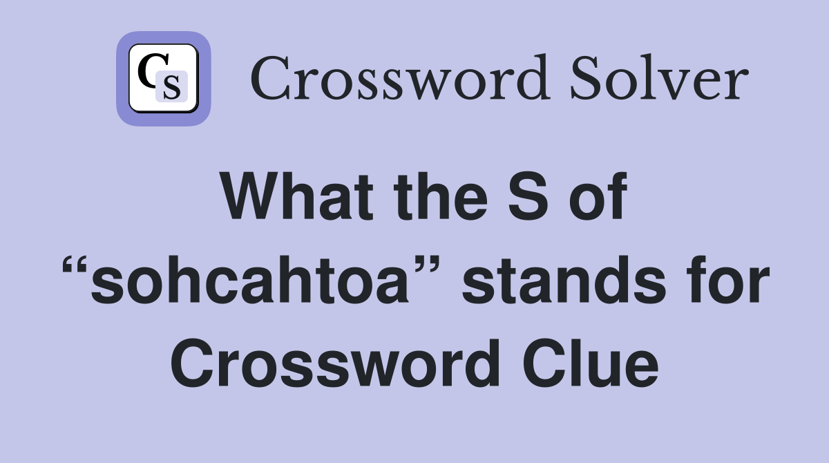 What the S of “sohcahtoa” stands for Crossword Clue