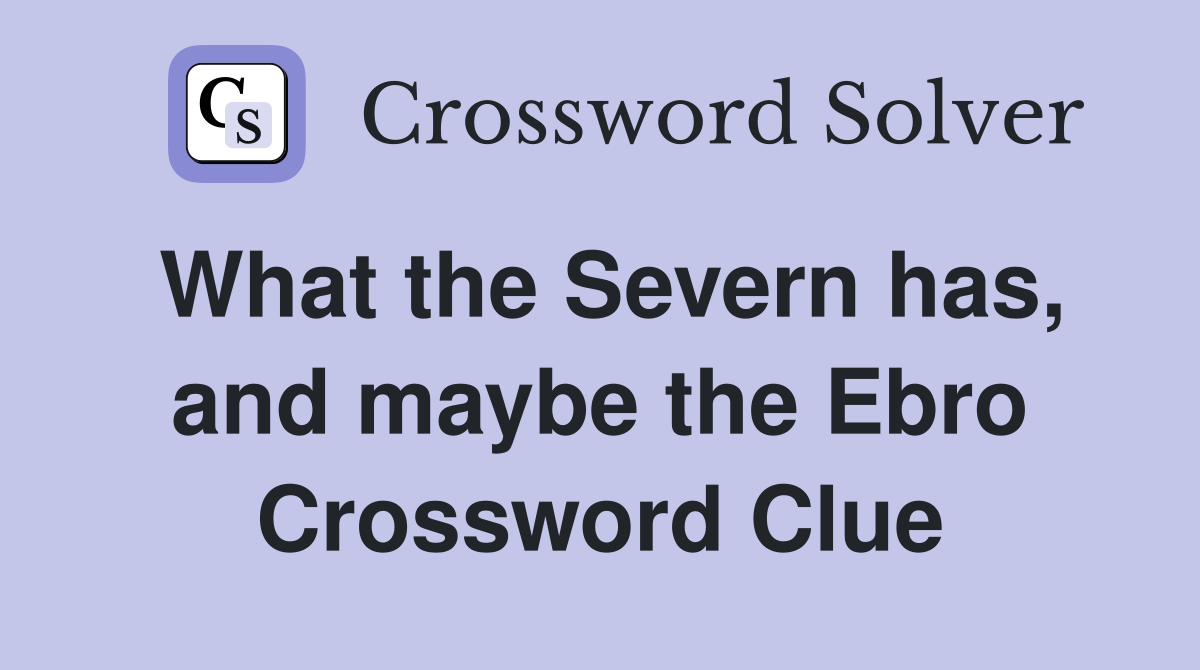 What the Severn has, and maybe the Ebro Crossword Clue