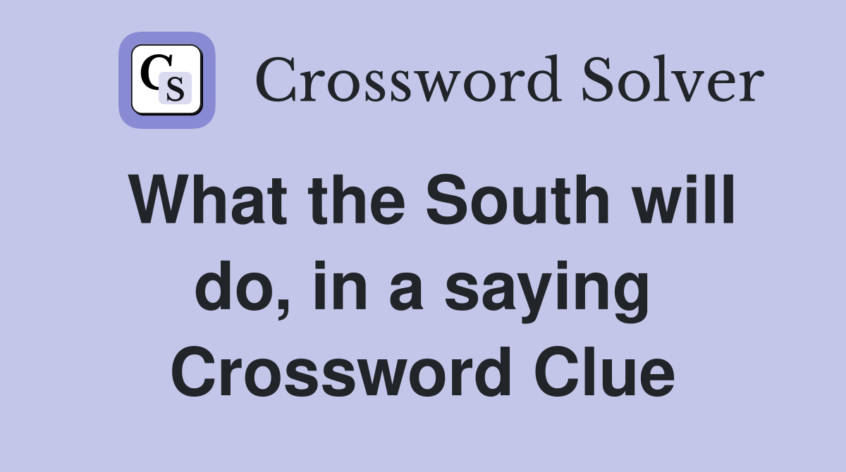 What the South will do, in a saying Crossword Clue