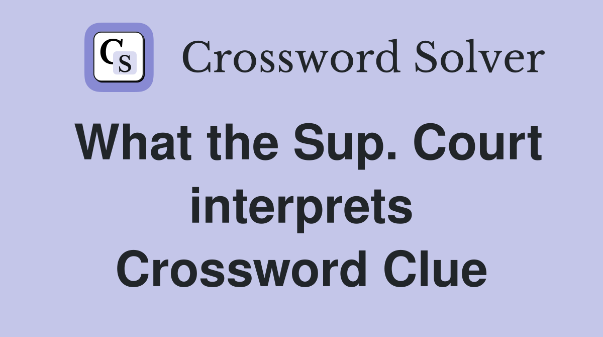 What the Sup. Court interprets Crossword Clue