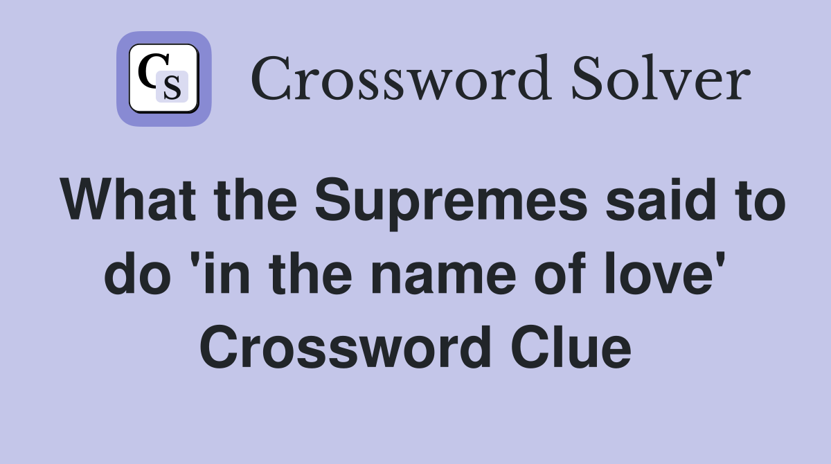 What the Supremes said to do 'in the name of love' Crossword Clue