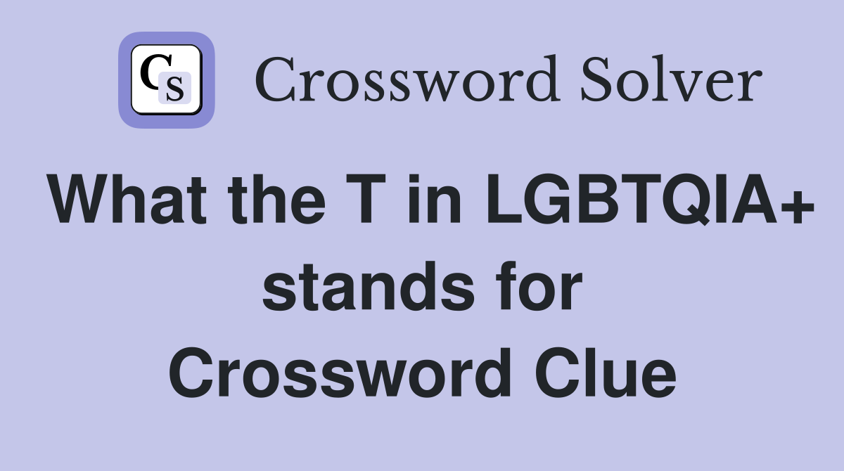 What the T in LGBTQIA+ stands for Crossword Clue