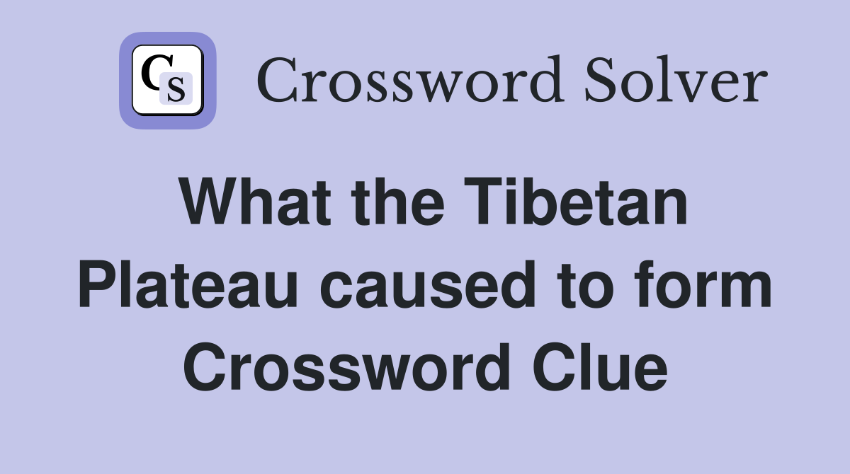 What the Tibetan Plateau caused to form Crossword Clue