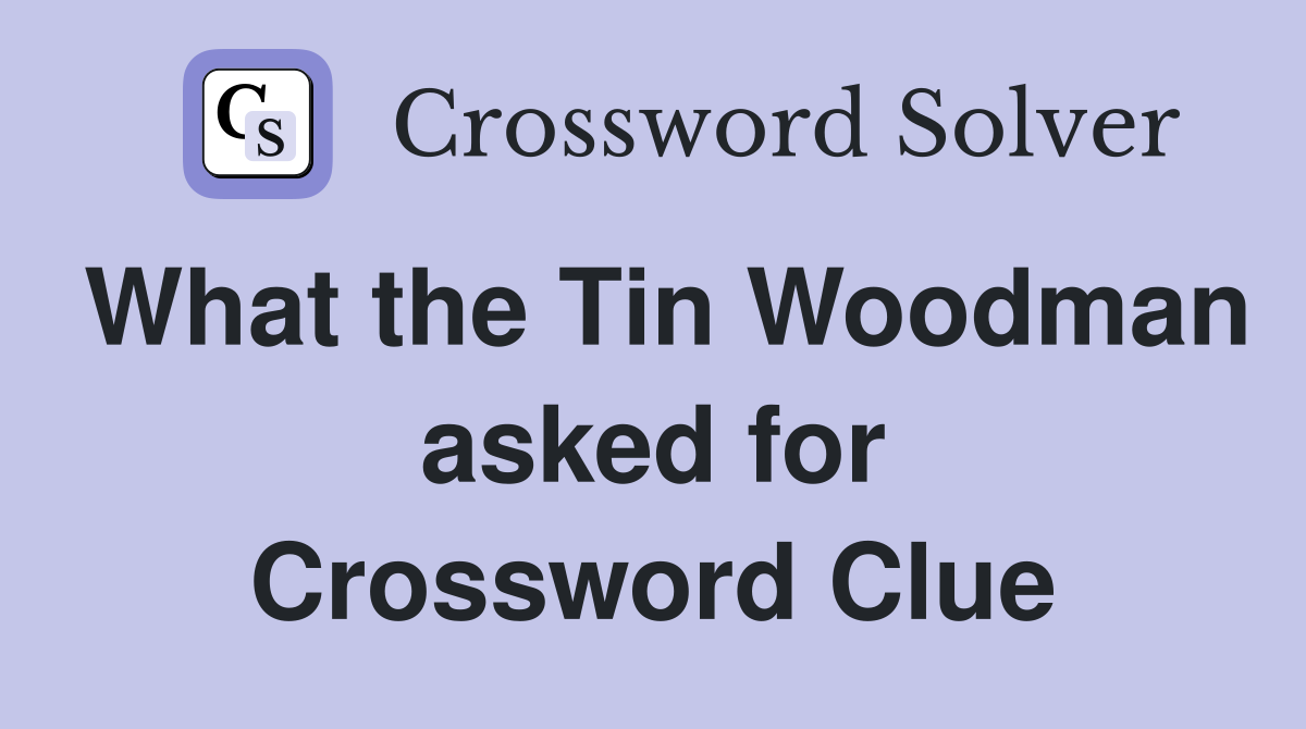 What the Tin Woodman asked for Crossword Clue