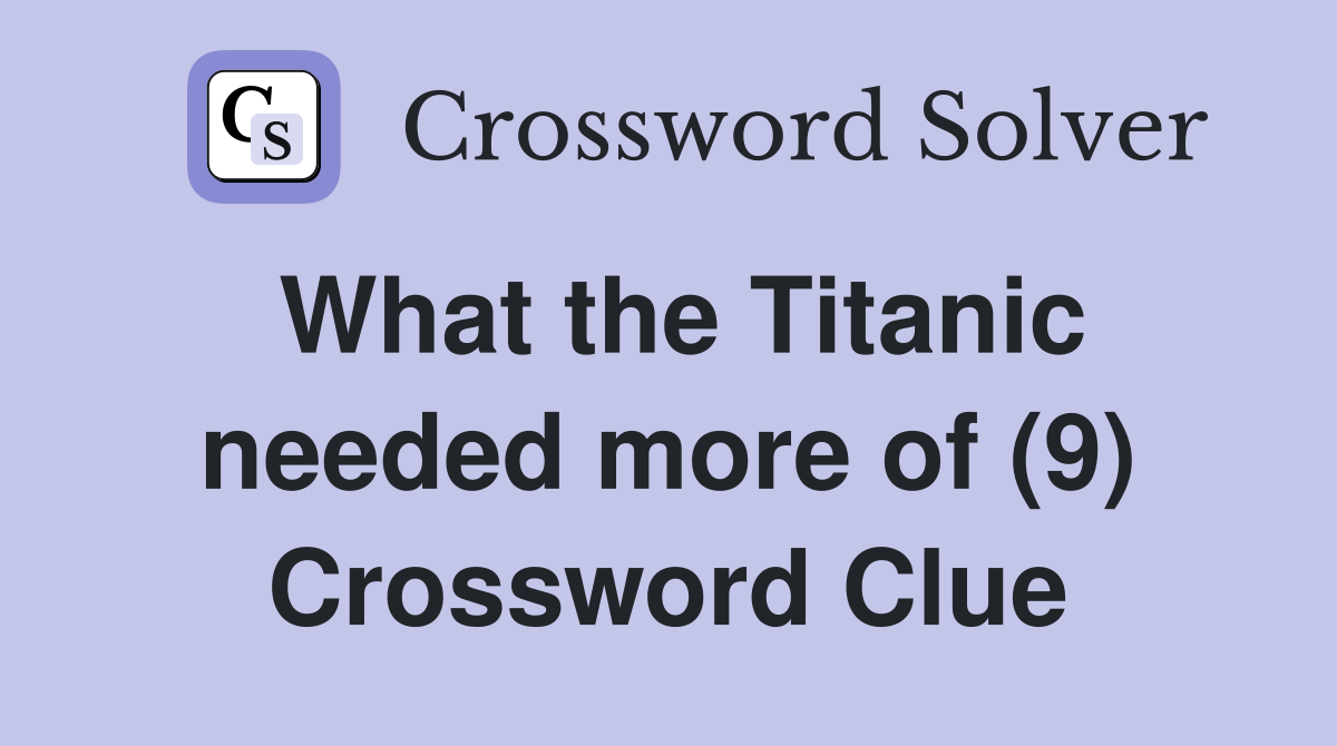 What the Titanic needed more of (9) Crossword Clue
