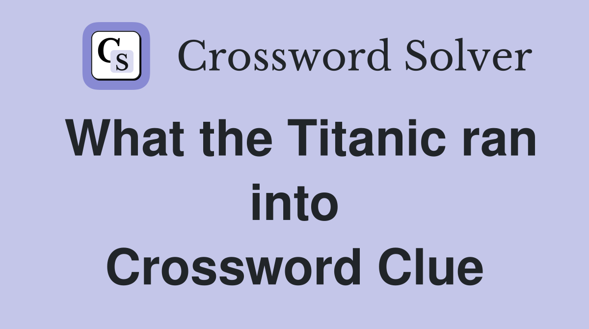 What the Titanic ran into Crossword Clue