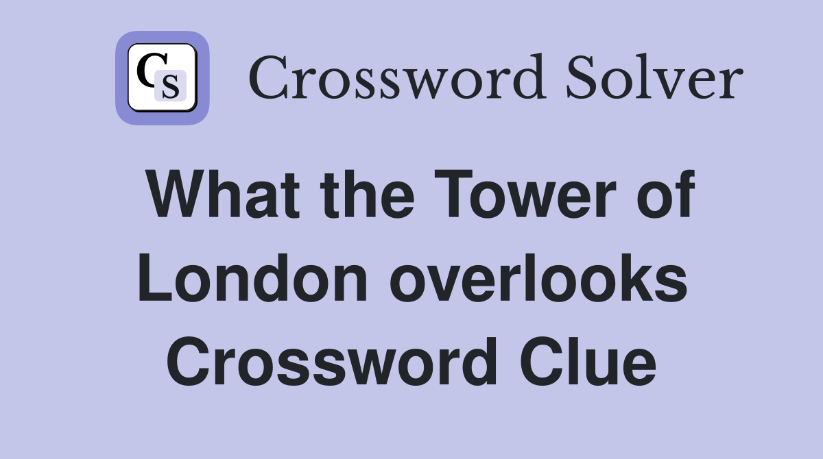 What the Tower of London overlooks Crossword Clue