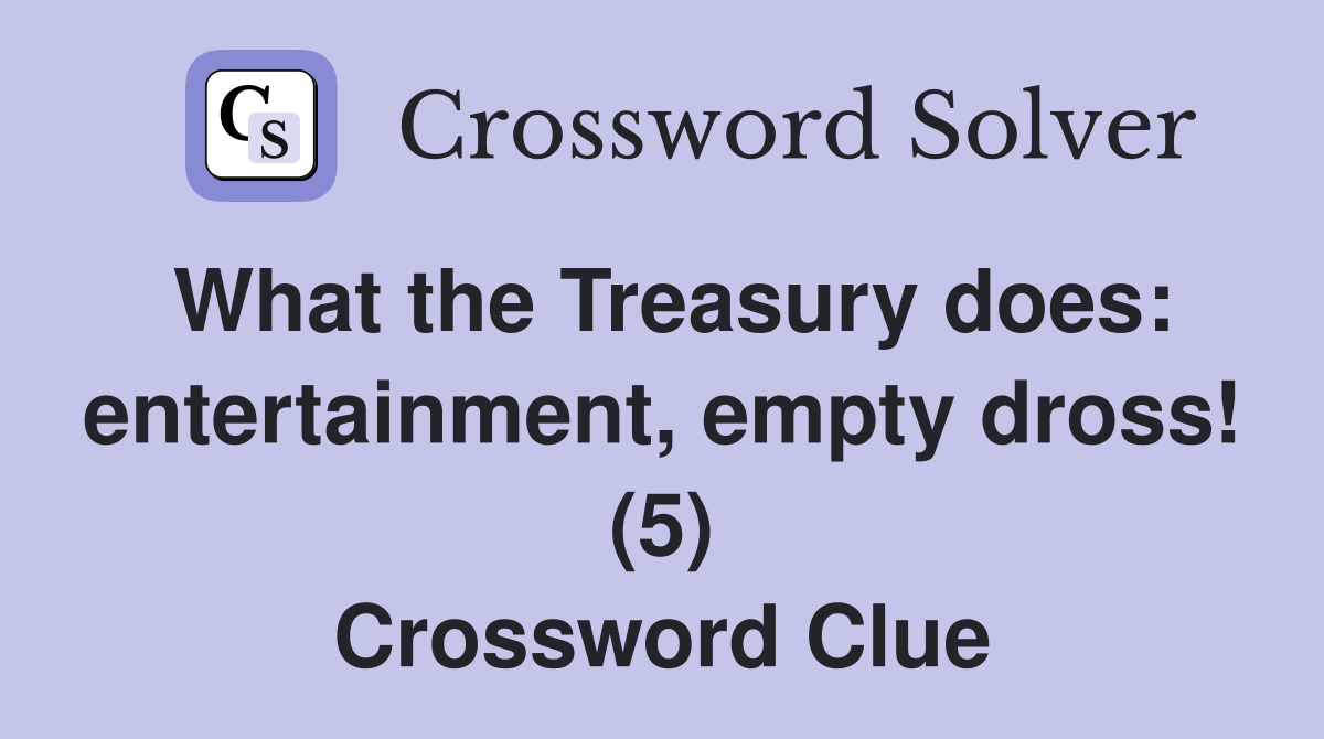 What the Treasury does: entertainment, empty dross! (5) Crossword Clue