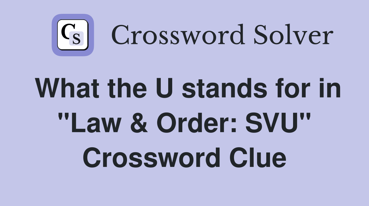 What the U stands for in "Law & Order: SVU" Crossword Clue