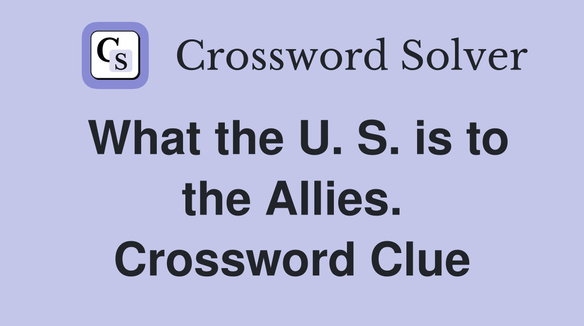 What the U. S. is to the Allies. Crossword Clue