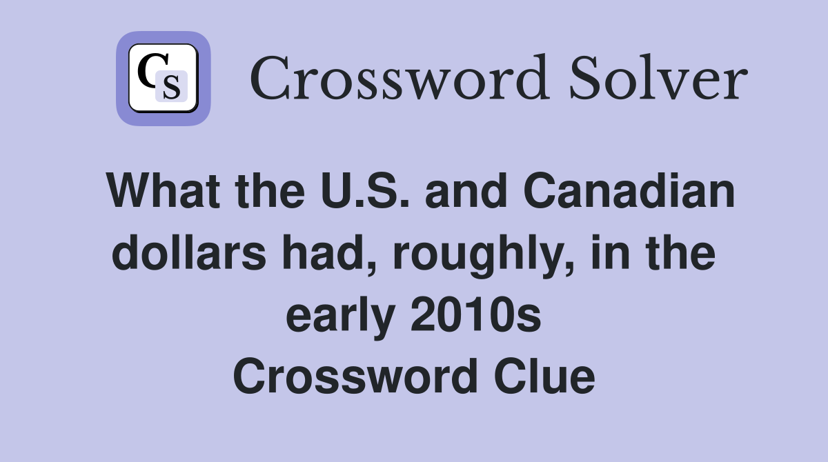 What the U.S. and Canadian dollars had, roughly, in the early 2010s Crossword Clue