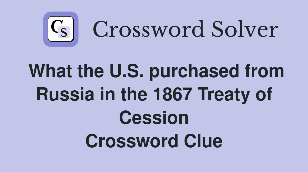 What the U.S. purchased from Russia in the 1867 Treaty of Cession Crossword Clue