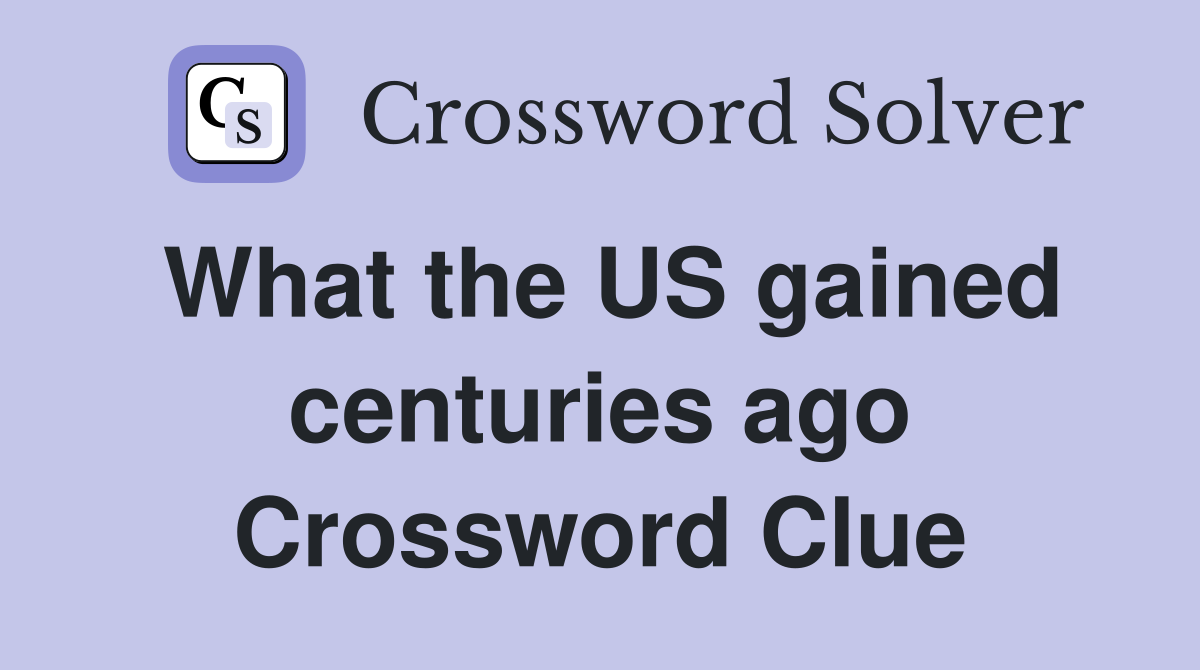 What the US gained centuries ago Crossword Clue