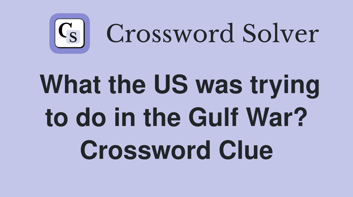 What the US was trying to do in the Gulf War? Crossword Clue